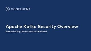Apache Kafka Security Overview
Sven Erik Knop, Senior Solutions Architect
 