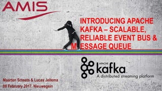 INTRODUCING APACHE
KAFKA – SCALABLE,
RELIABLE EVENT BUS &
ESSAGE QUEUE
Maarten Smeets & Lucas Jellema
09 February 2017, Nieuwegein
M
 