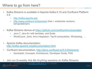 38
Where to go from here?
• Kafka Streams is available in Apache Kafka 0.10 and Confluent Platform
3.0
• http://kafka.apac...