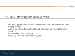 47
KIP-35 Retrieving protocol version
- Request type that returns all the requests and versions supported
by the broker
- ...