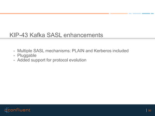 50
KIP-43 Kafka SASL enhancements
- Multiple SASL mechanisms: PLAIN and Kerberos included
- Pluggable
- Added support for ...