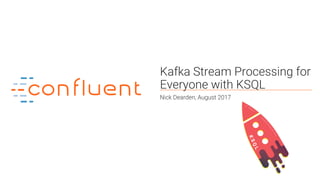 1
Kafka Stream Processing for
Everyone with KSQL
Nick Dearden, August 2017
 