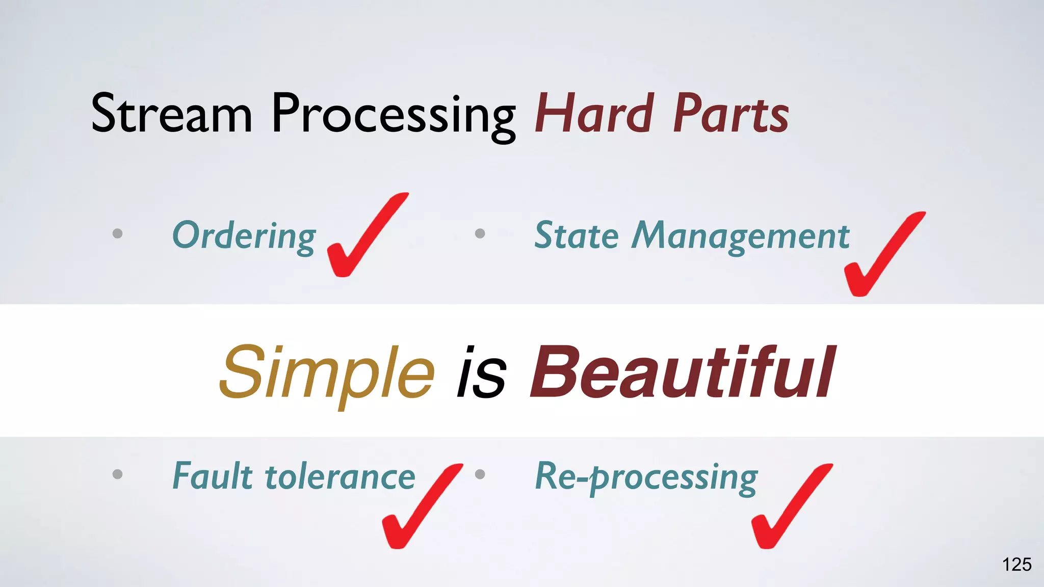125
• Ordering
• Partitioning &  
Scalability 
• Fault tolerance
Stream Processing Hard Parts
• State Management
• Time, Window &  
Out-of-order Data 
• Re-processing
Simple is Beautiful
 