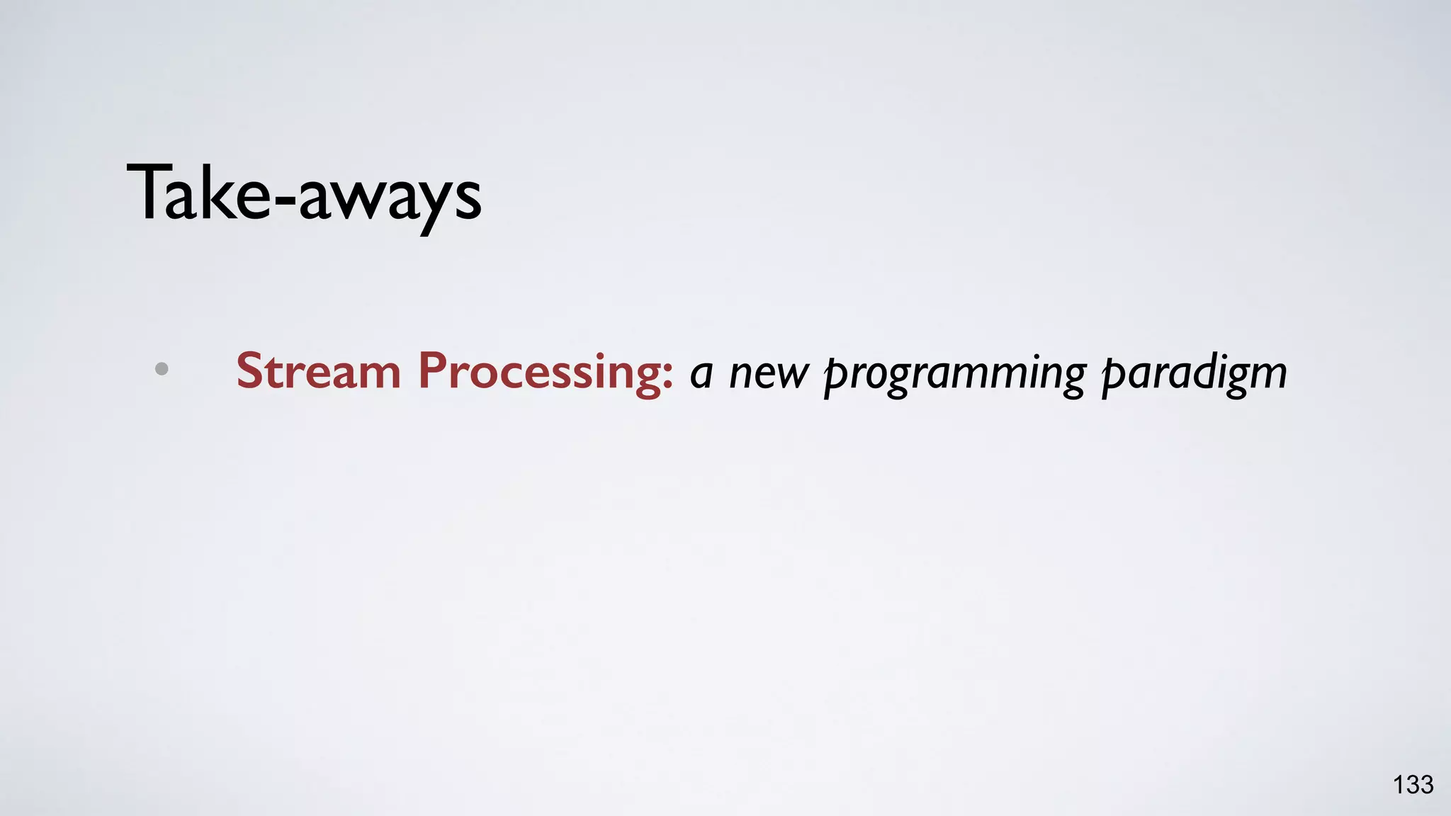 Take-aways
• Stream Processing: a new programming paradigm
133
 