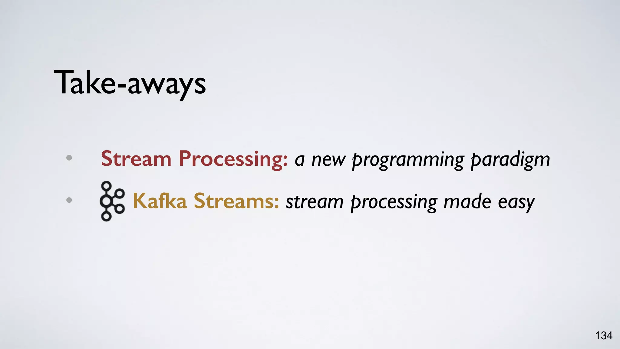 Take-aways
• Stream Processing: a new programming paradigm
• Kafka Streams: stream processing made easy
134
 