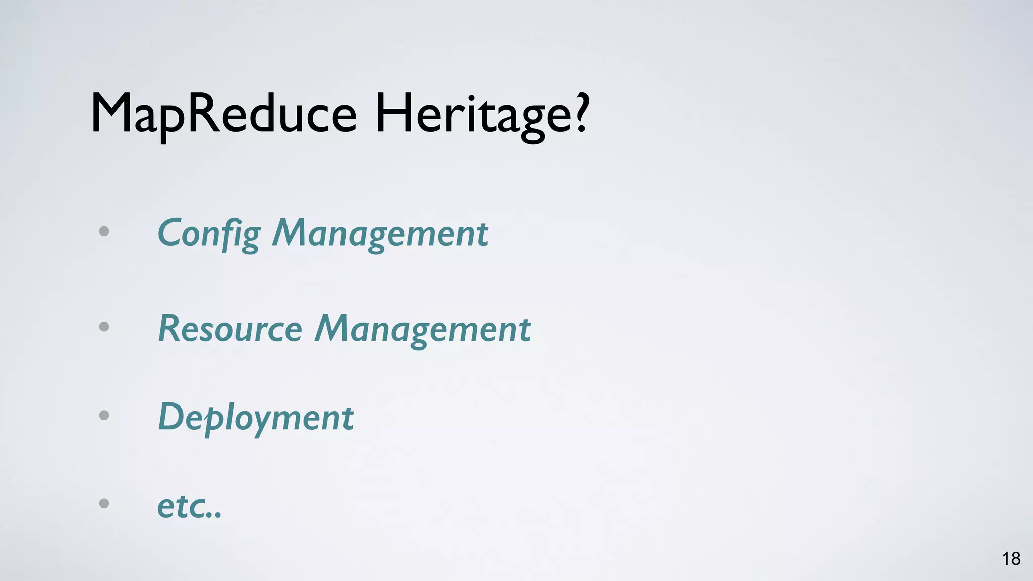 18
MapReduce Heritage?
• Config Management
• Resource Management 
• Deployment 
• etc..
 
