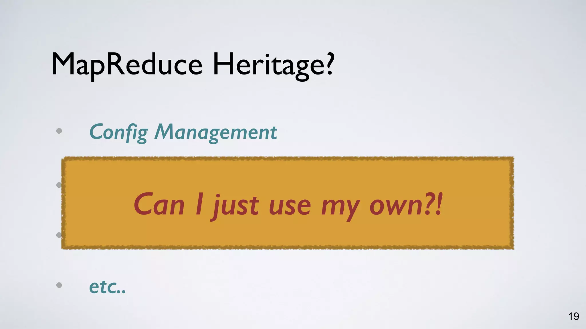 19
MapReduce Heritage?
• Config Management
• Resource Management 
• Deployment 
• etc..
Can I just use my own?!
 