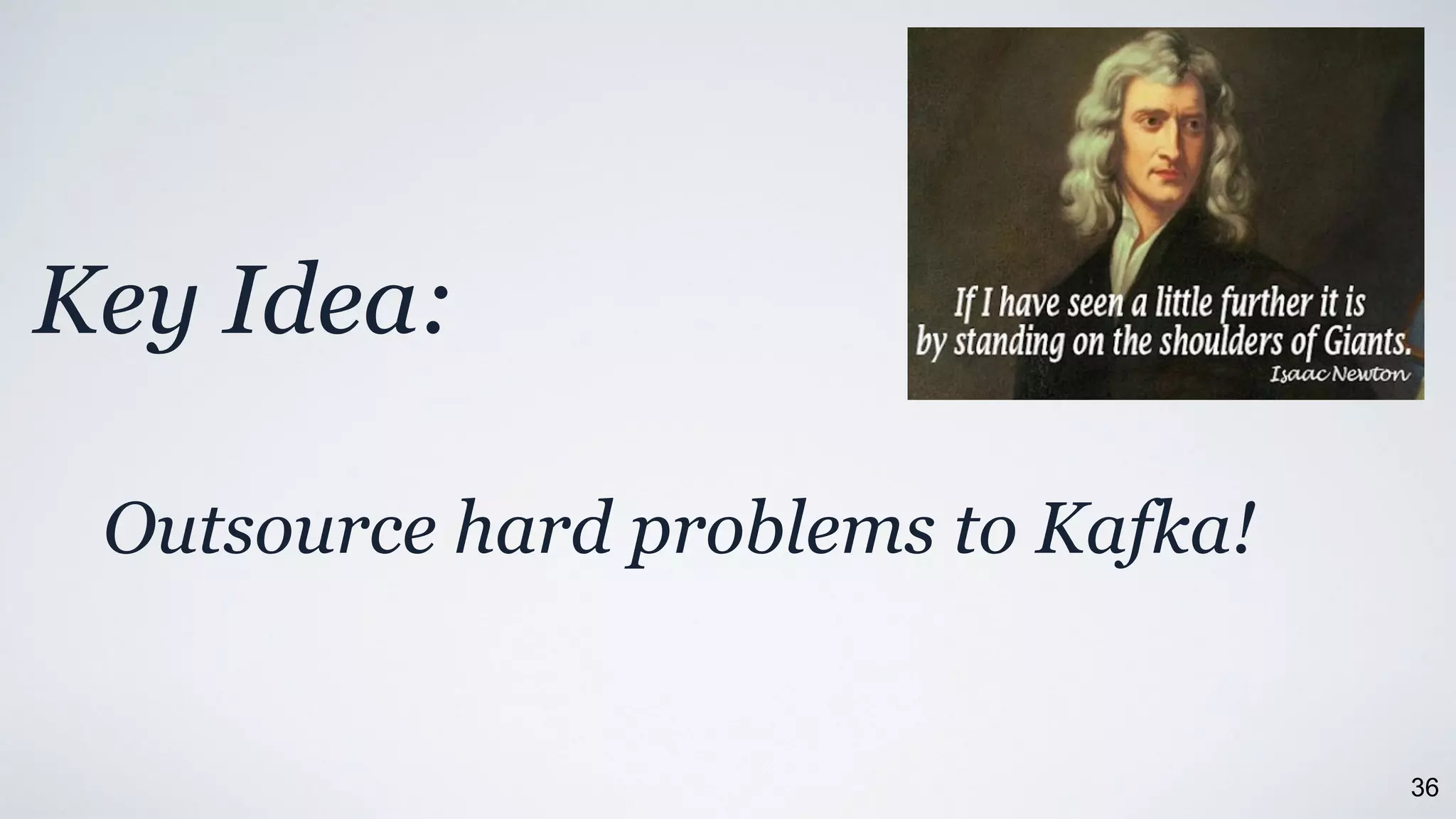 36
Key Idea:
Outsource hard problems to Kafka!
 