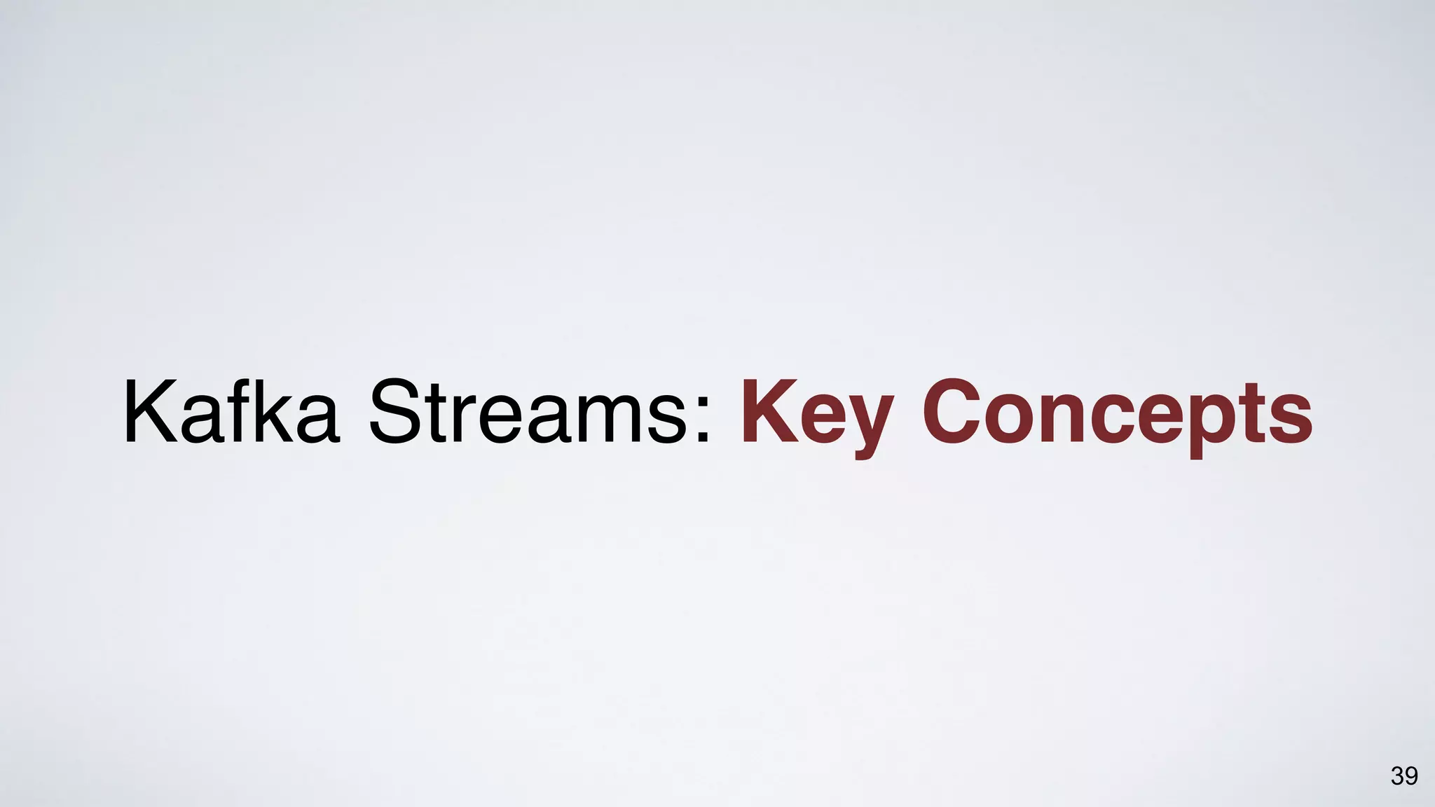 39
Kafka Streams: Key Concepts
 