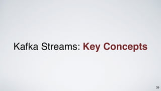 39
Kafka Streams: Key Concepts
 