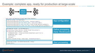 25Apache Kafka meetup, Munich, Germany, Jan 25, 2017
Example: complete app, ready for production at large-scale
Word
Count
App configuration
Define processing
(here: WordCount)
Start processing
 