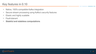 46Confidential
Key features in 0.10
• Native, 100%-compatible Kafka integration
• Secure stream processing using Kafka’s s...