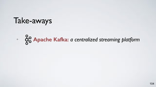 Take-aways
• Apache Kafka: a centralized streaming platform
104
 