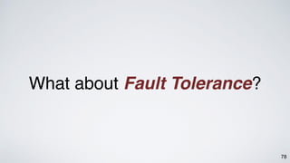 78
What about Fault Tolerance?
 
