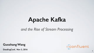 1
Guozhang Wang
DataEngConf, Nov 3, 2016
Apache Kafka
and the Rise of Stream Processing
 