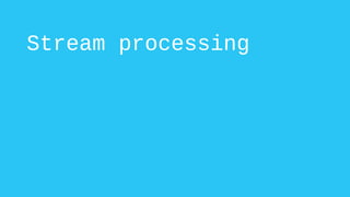 Stream processing
 