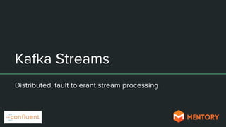 Kafka Streams
Distributed, fault tolerant stream processing
 