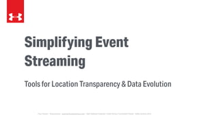 Simplifying Event
Streaming
Tools for Location Transparency & Data Evolution
Paul Osman - @paulosman - posman@underarmour.com - Staff Software Engineer, Under Armour Connected Fitness - Kafka Summit 2016
 