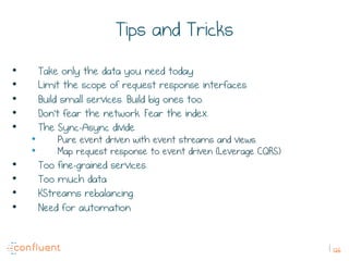 126
Tips and Tricks
•  Take only the data you need today
•  Limit the scope of request response interfaces
•  Build small ...