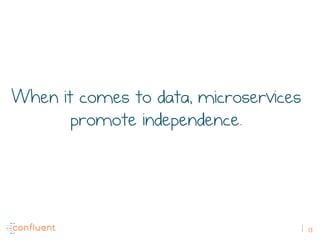 13
When it comes to data, microservices
promote independence.
 