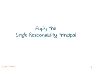 4
Apply the
Single Responsibility Principal
 