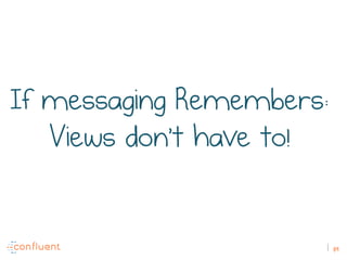 89
If messaging Remembers:
Views don’t have to!
 
