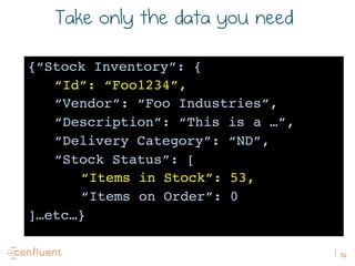 92
Take only the data you need
{“Stock Inventory”: {
“Id”: “Foo1234”,
“Vendor”: “Foo Industries”,
“Description”: “This is ...