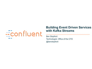 1
Building Event Driven Services
with Kafka Streams
Ben Stopford
Technologist, Office of the CTO
@benstopford
 