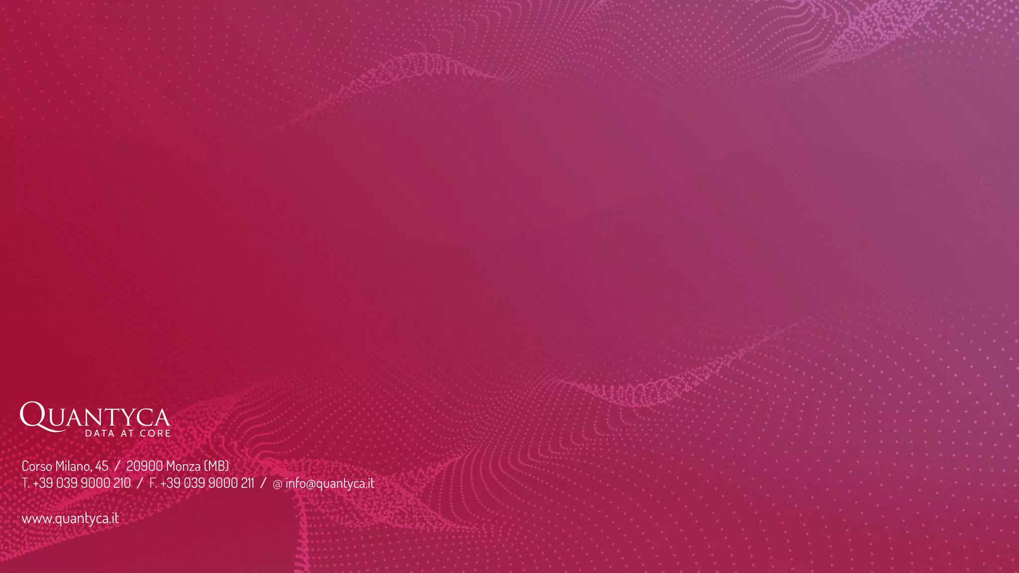 Corso Milano, 45 / 20900 Monza (MB)
T. +39 039 9000 210 / F. +39 039 9000 211 / @ info@quantyca.it
www.quantyca.it
 