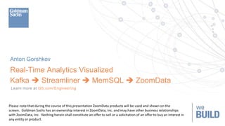 Anton Gorshkov
Real-Time Analytics Visualized
Kafka  Streamliner  MemSQL  ZoomData
Please note that during the course o...