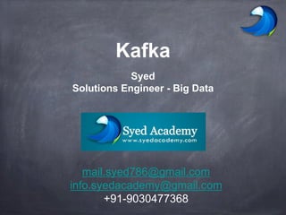 Kafka
Syed
Solutions Engineer - Big Data
mail.syed786@gmail.com
info.syedacademy@gmail.com
+91-9030477368
 