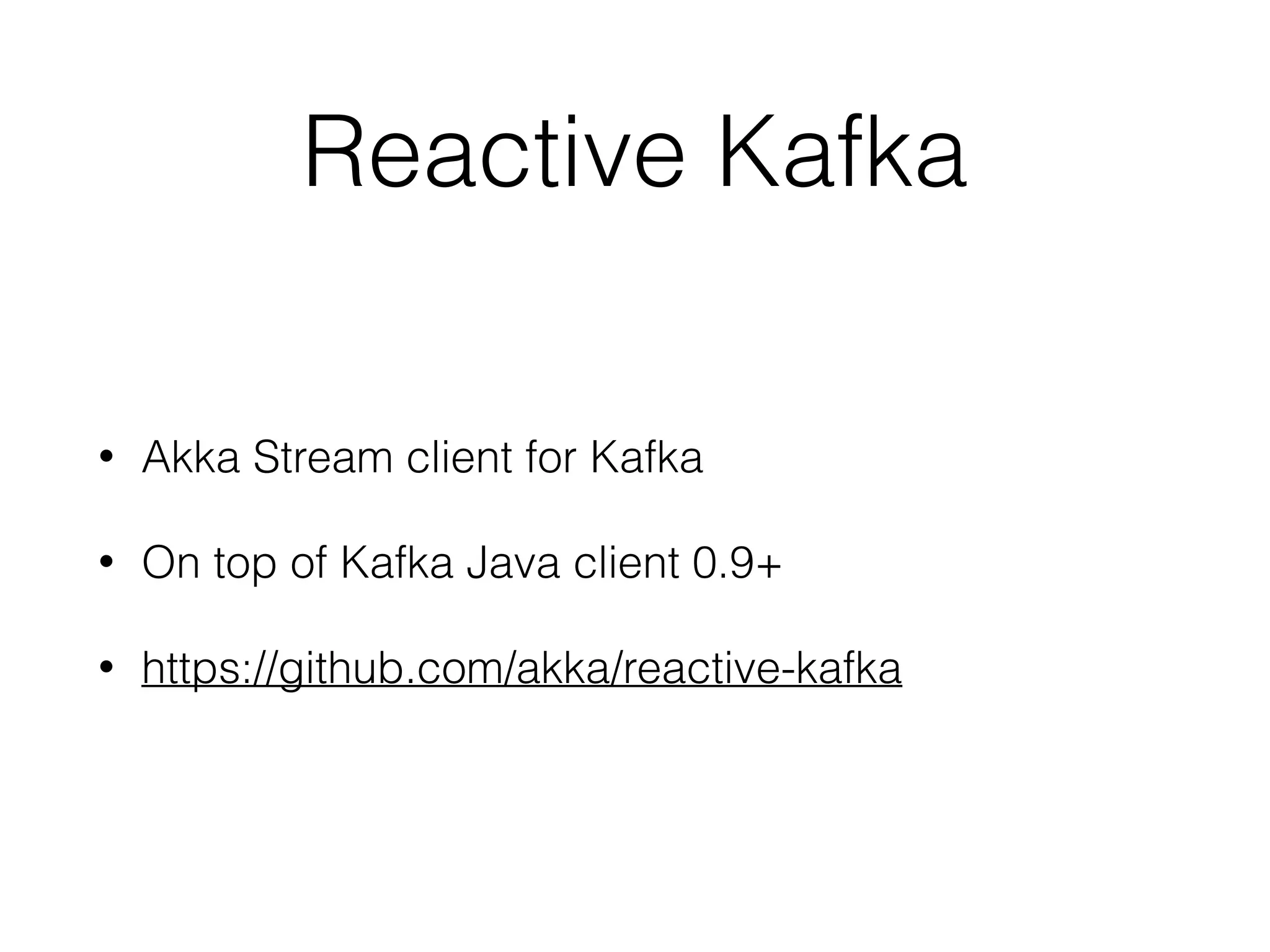 Reactive Kafka • Akka Stream client for Kafka • On top of Kafka Java client 0.9+ • https://github.com/akka/reactive-kafka 