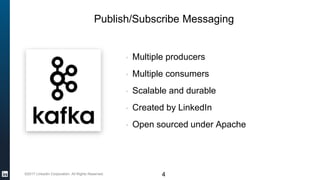 ©2017 LinkedIn Corporation. All Rights Reserved. 4
Publish/Subscribe Messaging
• Multiple producers
• Multiple consumers
• Scalable and durable
• Created by LinkedIn
• Open sourced under Apache
 
