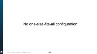 ©2017 LinkedIn Corporation. All Rights Reserved.
No one-size-fits-all configuration
44
 
