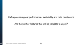 ©2017 LinkedIn Corporation. All Rights Reserved.
Kafka provides great performance, availability and data persistence
Are there other features that will be valuable to users?
50
 