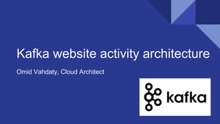 Kafka website activity architecture
Omid Vahdaty, Cloud Architect
 