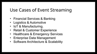 Use Cases of Event Streaming
• Financial Services & Banking
• Logistics & Automotive
• IoT & Manufacturing.
• Retail & Customer Experience
• Healthcare & Emergency Services
• Enterprise Data Management
• Software Architecture & Scalability
 