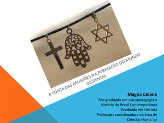 Magna Celene 
Pós-graduada em psicopedagogia e 
História do Brasil Contemporâneo 
Graduada em História 
Professora coordenadora da área de 
Ciências Humanas 
 