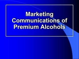Marketing
Communications of
Premium Alcohols
 