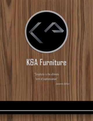 K&A Furniture
“Simplicity is the ultimate
form of sophistication”
-Leonardo DaVinci-
 