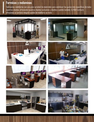 Fabricamos mobiliarios con una gran variedad de materiales para satisfacer los gustos más específicos de todos
nuestros clientes, ofreciendo nuestros diseños exclusivos y diseños a pedido también. En K&A Furniture
ofrecemos un servicio integral cuando de mobiliario se trata.
Formicas y melaminas
 