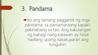 3. Pandama
Ito ang tamang paggamit ng mga
pandama, sa pamamaraang kapaki-
pakinabang sa tao. Ang kakulangan
ng bahagi nang katawan ay hindi
hadlang upang isakatuparan ang
tunguhin.
 