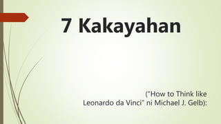 (“How to Think like
Leonardo da Vinci” ni Michael J. Gelb):
7 Kakayahan
 