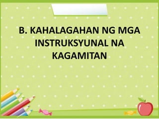 B. KAHALAGAHAN NG MGA
INSTRUKSYUNAL NA
KAGAMITAN
 
