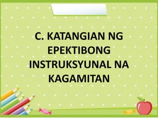 C. KATANGIAN NG
EPEKTIBONG
INSTRUKSYUNAL NA
KAGAMITAN
 