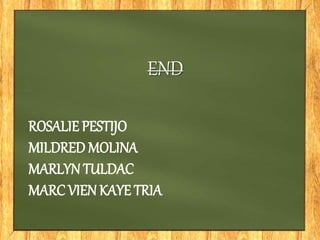 ROSALIE PESTIJO
MILDRED MOLINA
MARLYN TULDAC
MARC VIEN KAYE TRIA
END
 