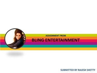 ASSIGNMENT FROM
BLING ENTERTAINMENT
SUBMITTED BY RAJESH SHETTY
 