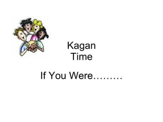 Kagan Time If You Were……… 