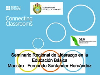Seminario Regional de Liderazgo en la
           Educación Básica
Maestro Fernando Santander Hernández
 