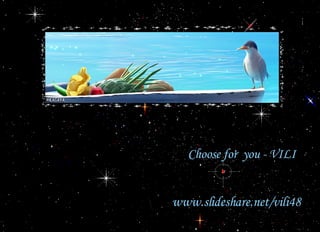 Choose for  you -  VILI www.slideshare.net/vili48 